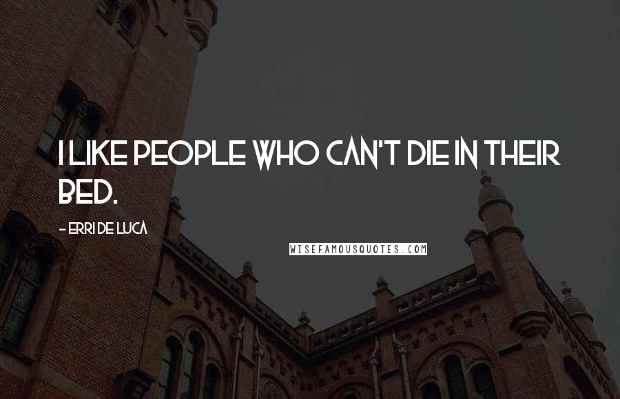 Erri De Luca Quotes: I like people who can't die in their bed.