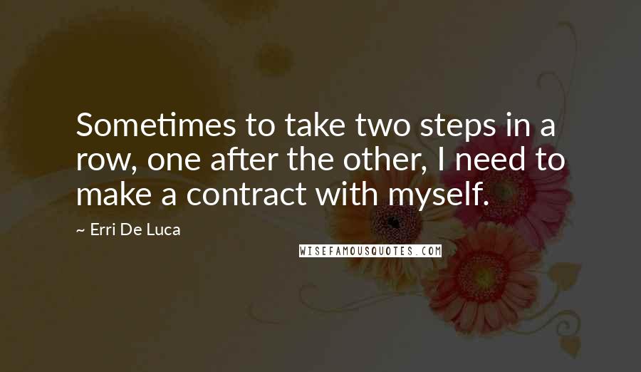 Erri De Luca Quotes: Sometimes to take two steps in a row, one after the other, I need to make a contract with myself.