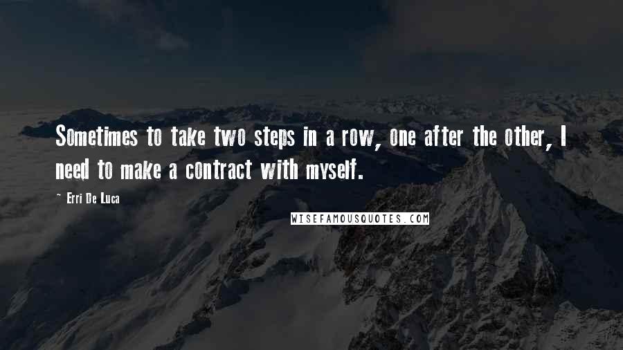 Erri De Luca Quotes: Sometimes to take two steps in a row, one after the other, I need to make a contract with myself.