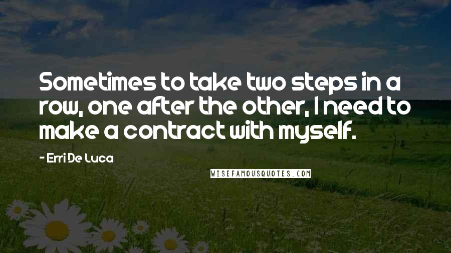 Erri De Luca Quotes: Sometimes to take two steps in a row, one after the other, I need to make a contract with myself.