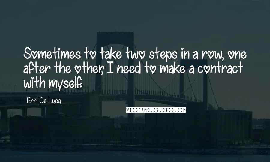 Erri De Luca Quotes: Sometimes to take two steps in a row, one after the other, I need to make a contract with myself.