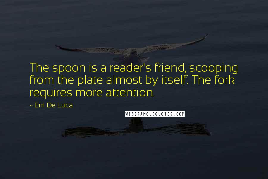Erri De Luca Quotes: The spoon is a reader's friend, scooping from the plate almost by itself. The fork requires more attention.