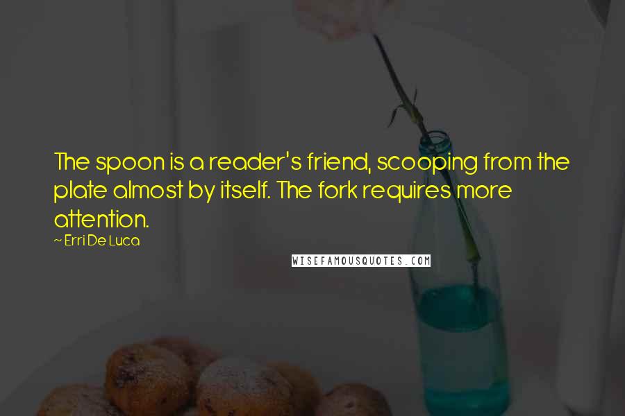 Erri De Luca Quotes: The spoon is a reader's friend, scooping from the plate almost by itself. The fork requires more attention.