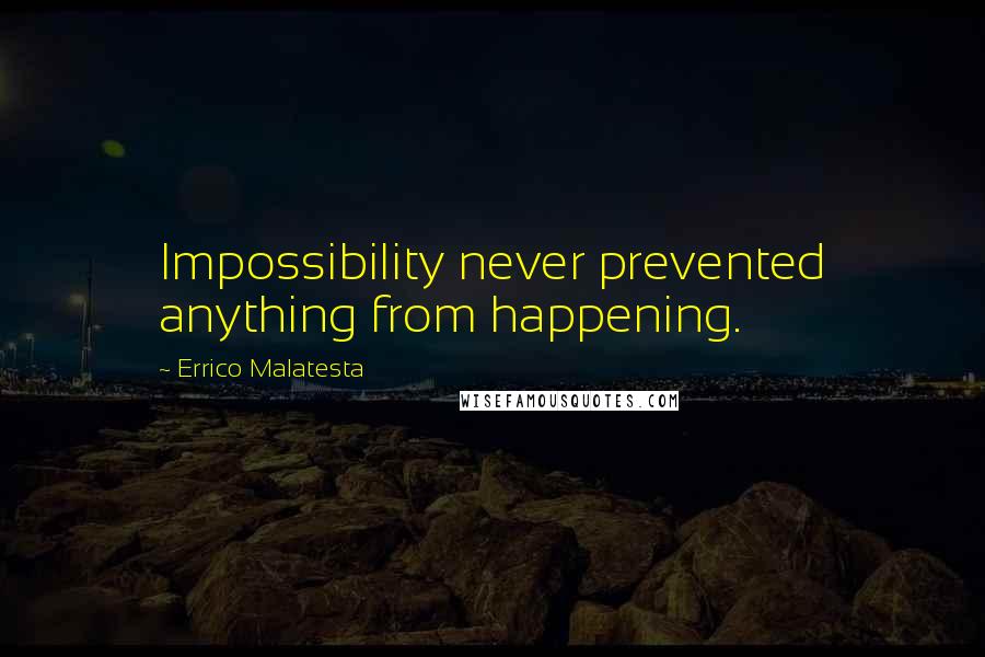 Errico Malatesta Quotes: Impossibility never prevented anything from happening.