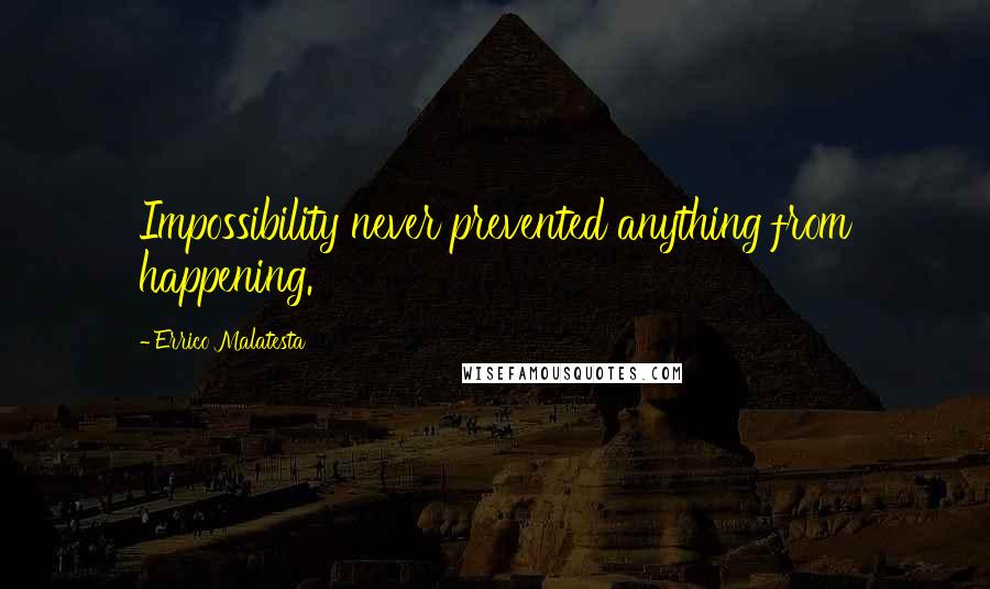 Errico Malatesta Quotes: Impossibility never prevented anything from happening.