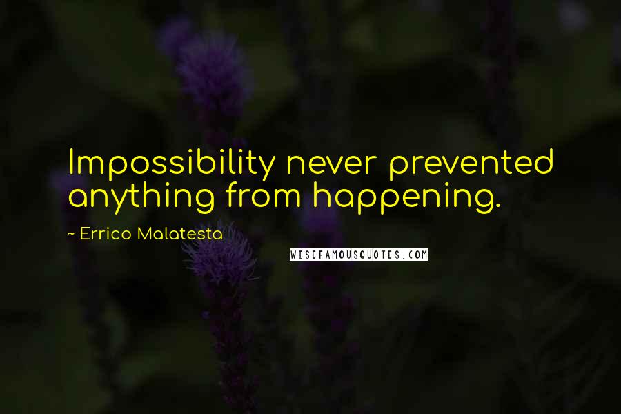 Errico Malatesta Quotes: Impossibility never prevented anything from happening.