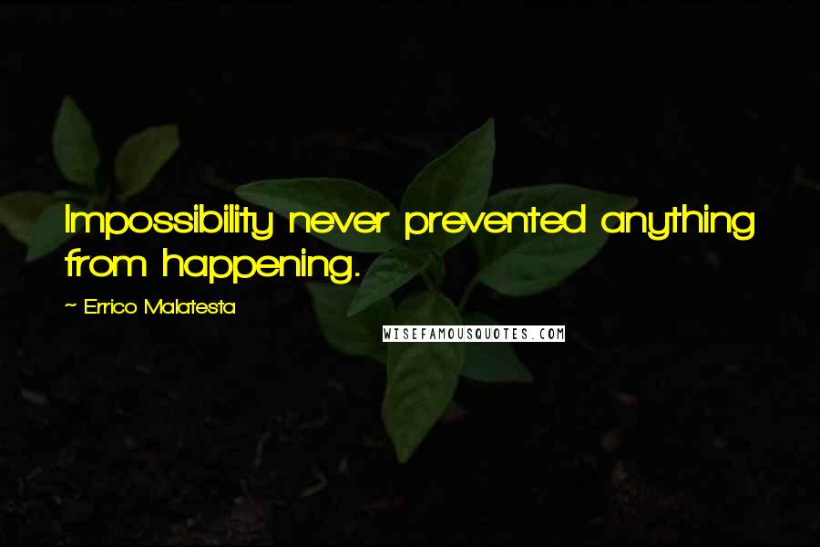 Errico Malatesta Quotes: Impossibility never prevented anything from happening.