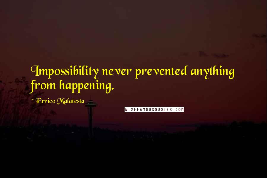 Errico Malatesta Quotes: Impossibility never prevented anything from happening.