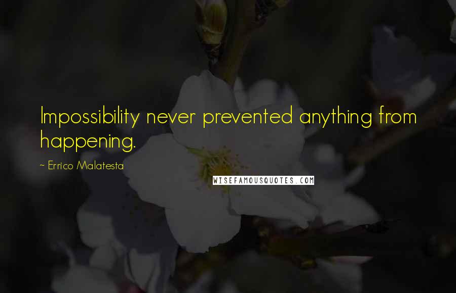 Errico Malatesta Quotes: Impossibility never prevented anything from happening.