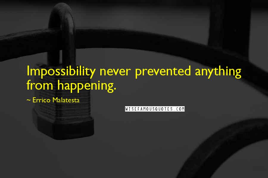 Errico Malatesta Quotes: Impossibility never prevented anything from happening.