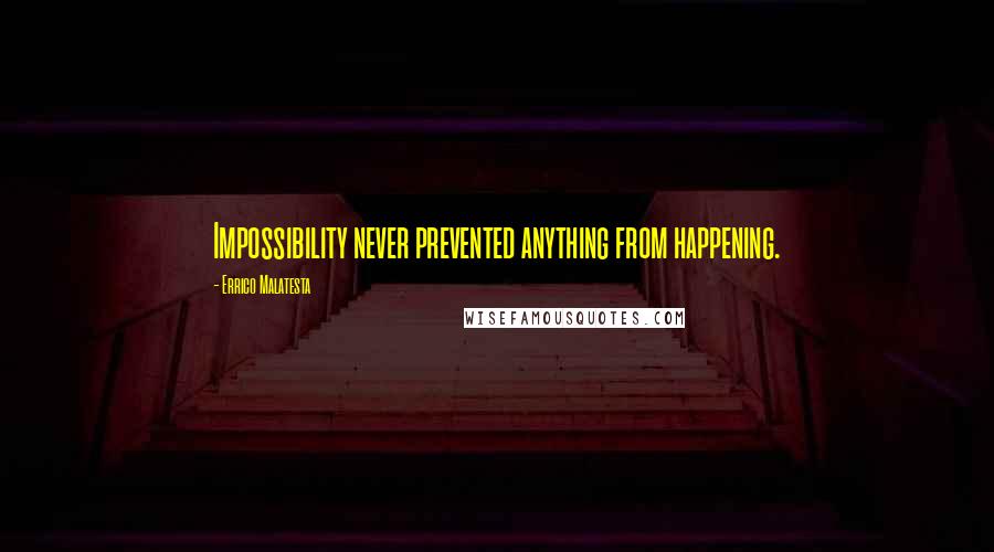 Errico Malatesta Quotes: Impossibility never prevented anything from happening.