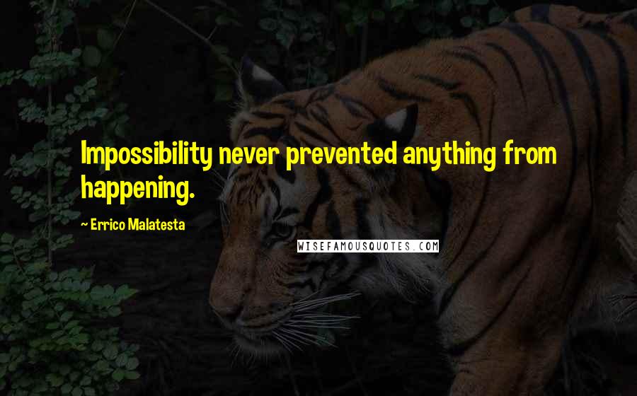 Errico Malatesta Quotes: Impossibility never prevented anything from happening.