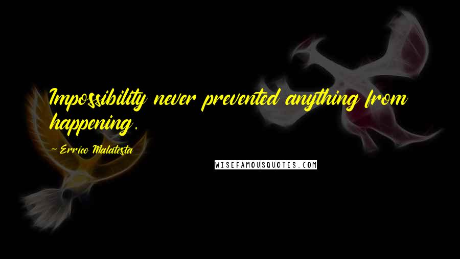 Errico Malatesta Quotes: Impossibility never prevented anything from happening.