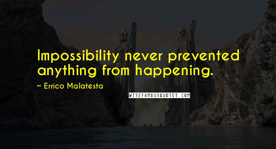 Errico Malatesta Quotes: Impossibility never prevented anything from happening.