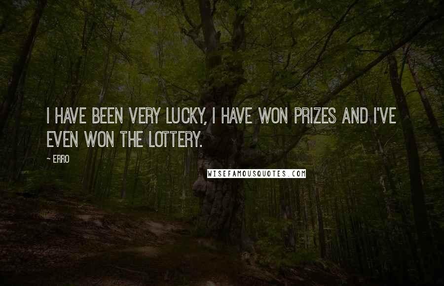 Erro Quotes: I have been very lucky, I have won prizes and I've even won the lottery.