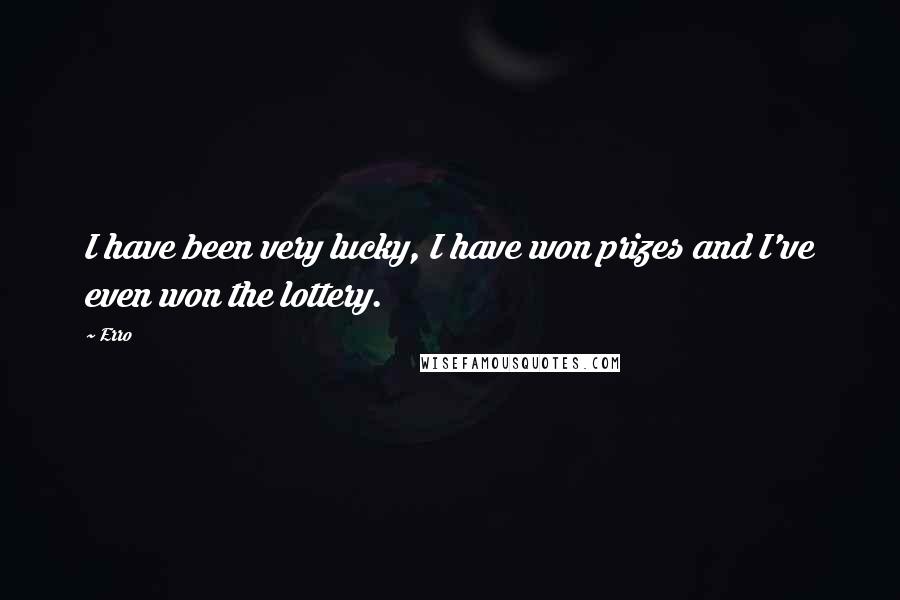 Erro Quotes: I have been very lucky, I have won prizes and I've even won the lottery.