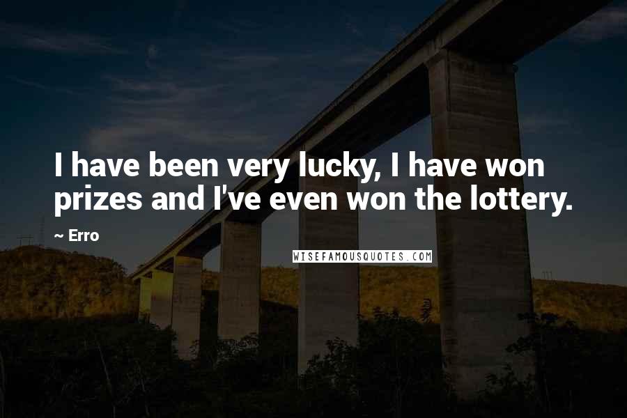 Erro Quotes: I have been very lucky, I have won prizes and I've even won the lottery.