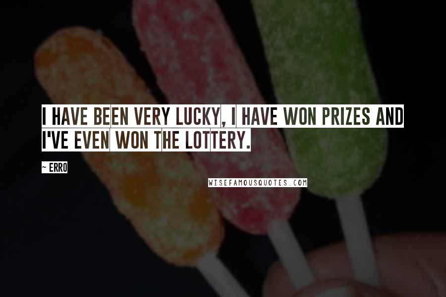 Erro Quotes: I have been very lucky, I have won prizes and I've even won the lottery.