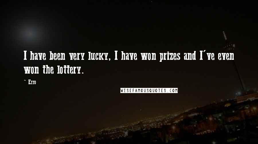 Erro Quotes: I have been very lucky, I have won prizes and I've even won the lottery.