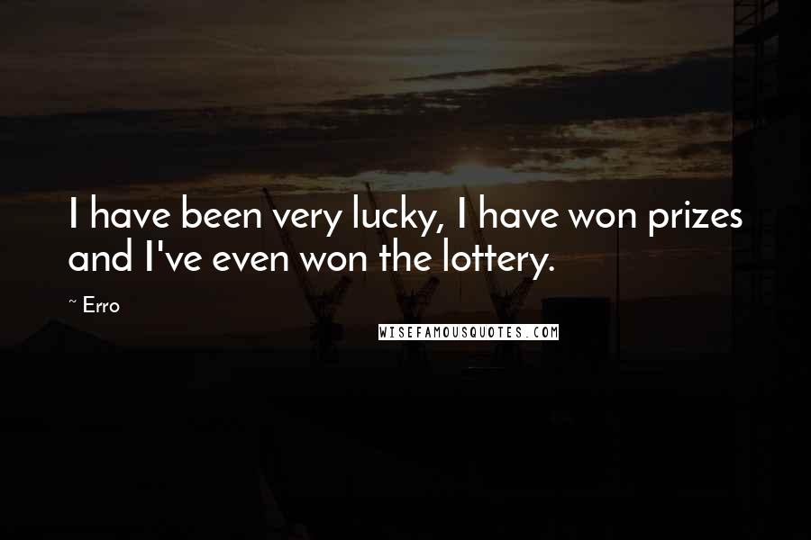 Erro Quotes: I have been very lucky, I have won prizes and I've even won the lottery.