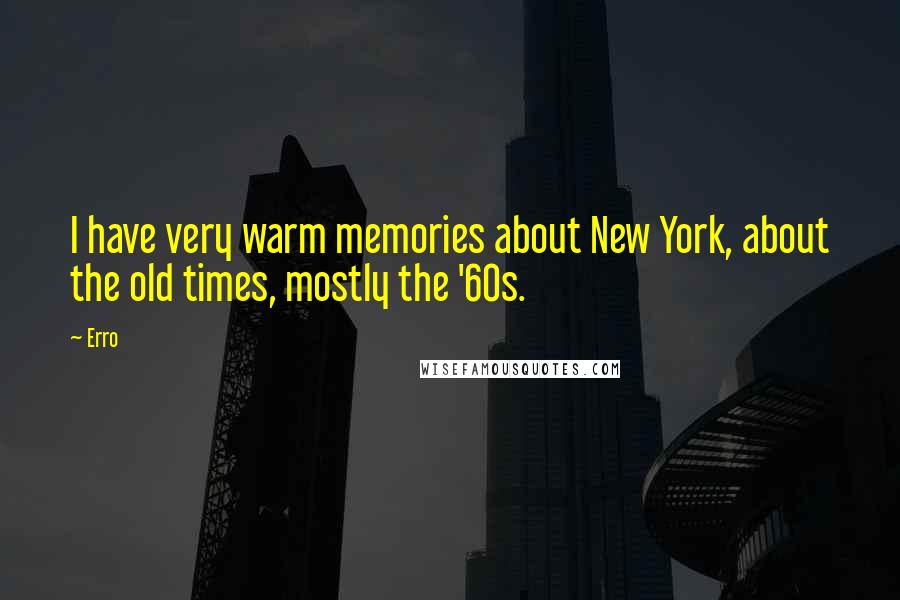 Erro Quotes: I have very warm memories about New York, about the old times, mostly the '60s.