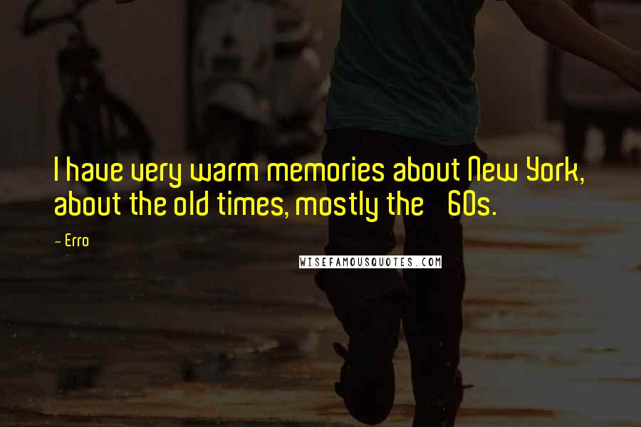 Erro Quotes: I have very warm memories about New York, about the old times, mostly the '60s.