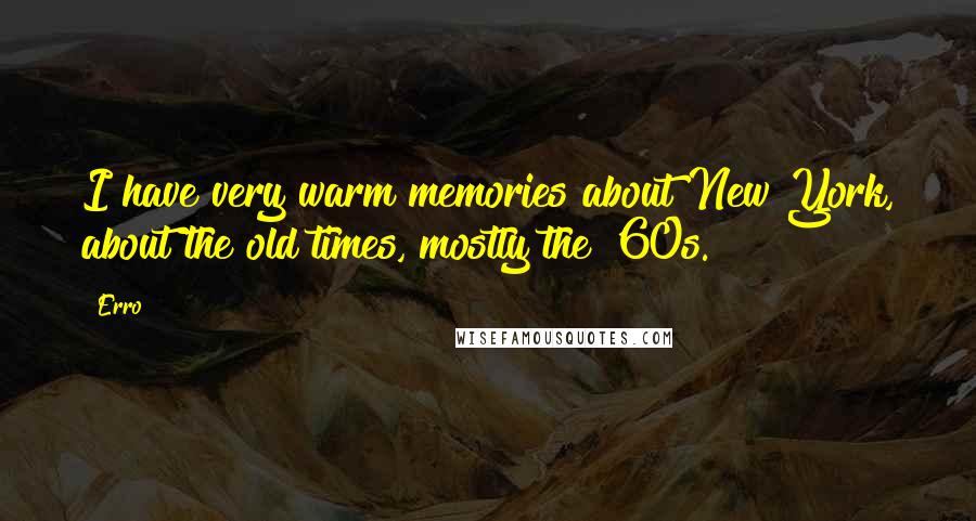 Erro Quotes: I have very warm memories about New York, about the old times, mostly the '60s.