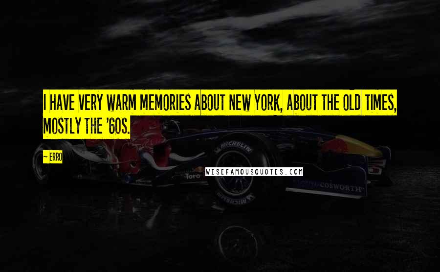 Erro Quotes: I have very warm memories about New York, about the old times, mostly the '60s.