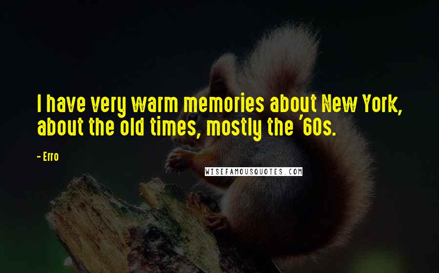 Erro Quotes: I have very warm memories about New York, about the old times, mostly the '60s.