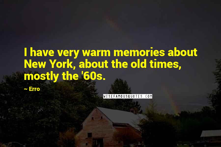 Erro Quotes: I have very warm memories about New York, about the old times, mostly the '60s.