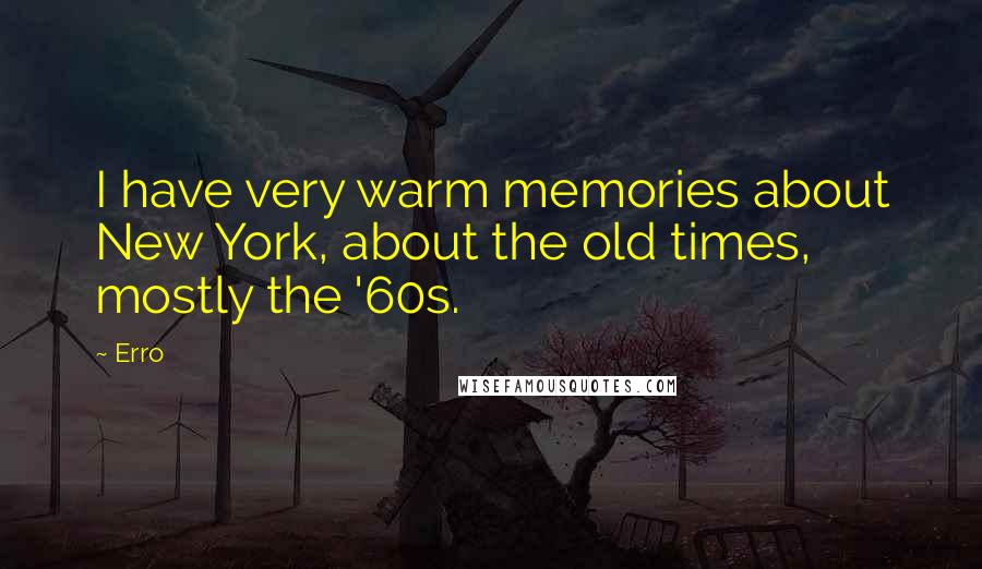 Erro Quotes: I have very warm memories about New York, about the old times, mostly the '60s.