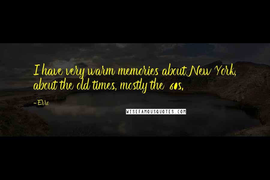 Erro Quotes: I have very warm memories about New York, about the old times, mostly the '60s.