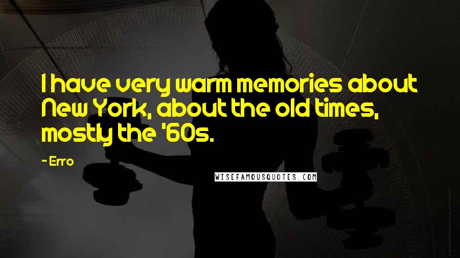 Erro Quotes: I have very warm memories about New York, about the old times, mostly the '60s.