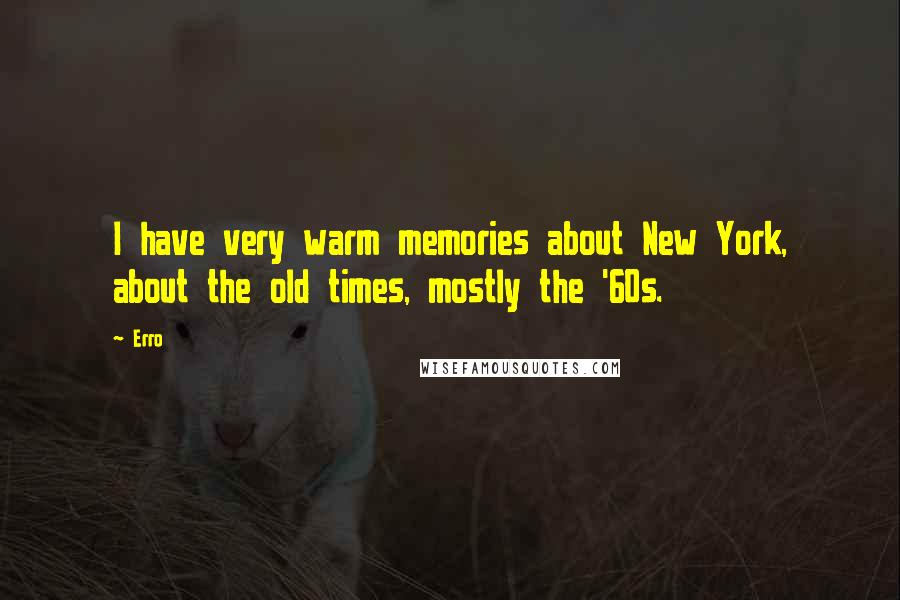 Erro Quotes: I have very warm memories about New York, about the old times, mostly the '60s.