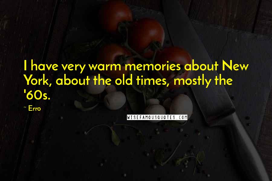 Erro Quotes: I have very warm memories about New York, about the old times, mostly the '60s.
