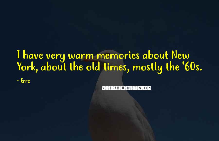 Erro Quotes: I have very warm memories about New York, about the old times, mostly the '60s.