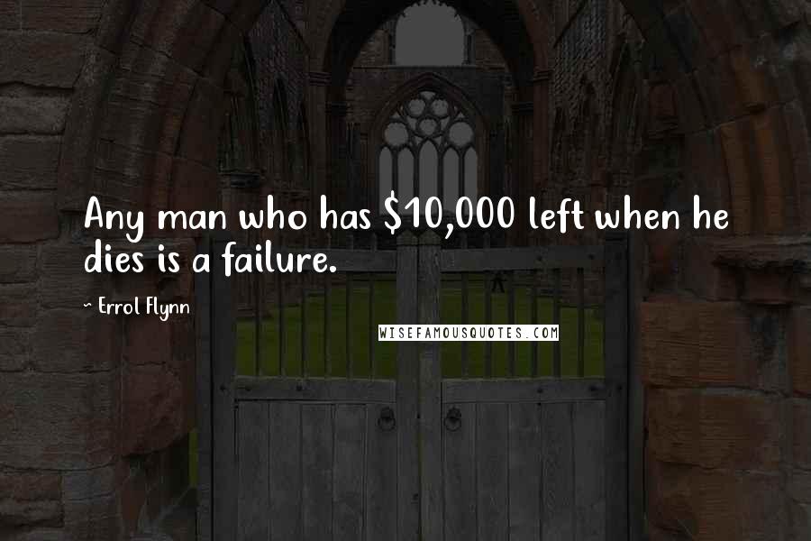 Errol Flynn Quotes: Any man who has $10,000 left when he dies is a failure.