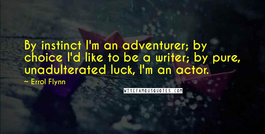 Errol Flynn Quotes: By instinct I'm an adventurer; by choice I'd like to be a writer; by pure, unadulterated luck, I'm an actor.