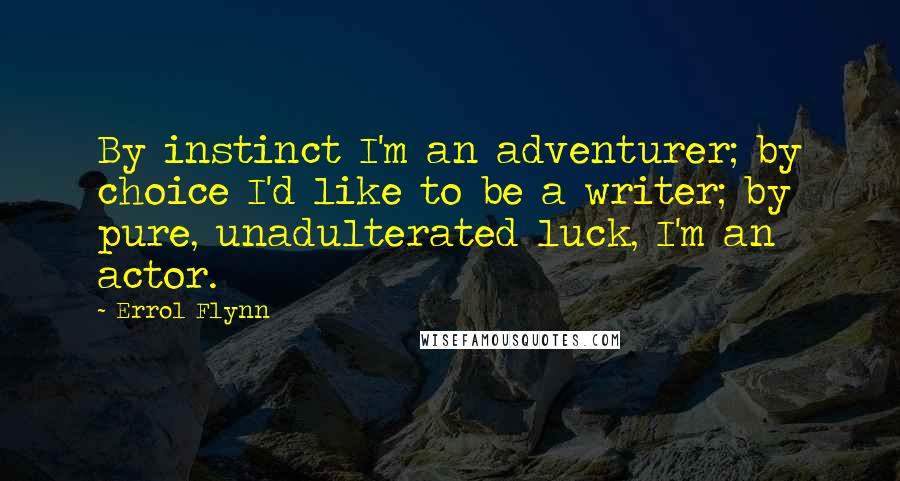 Errol Flynn Quotes: By instinct I'm an adventurer; by choice I'd like to be a writer; by pure, unadulterated luck, I'm an actor.