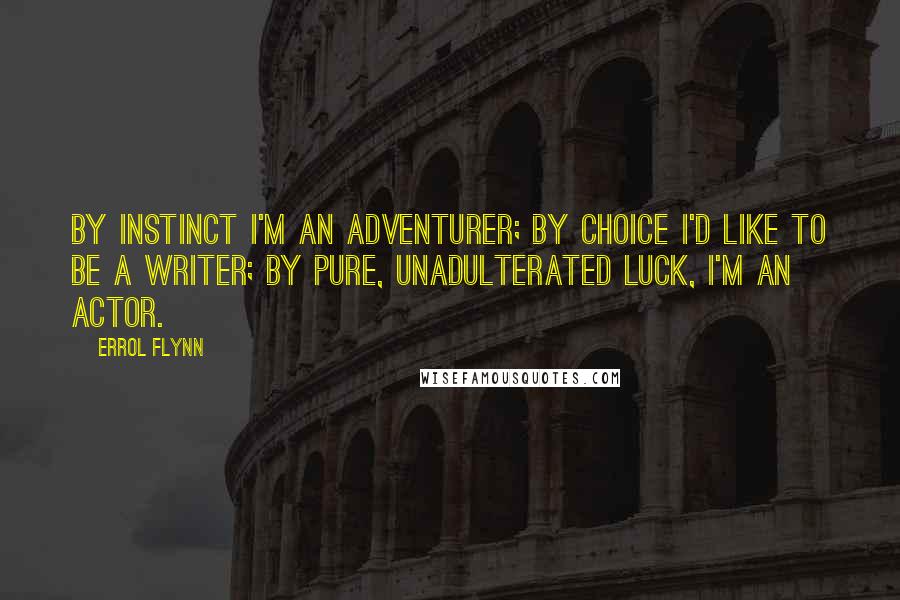 Errol Flynn Quotes: By instinct I'm an adventurer; by choice I'd like to be a writer; by pure, unadulterated luck, I'm an actor.