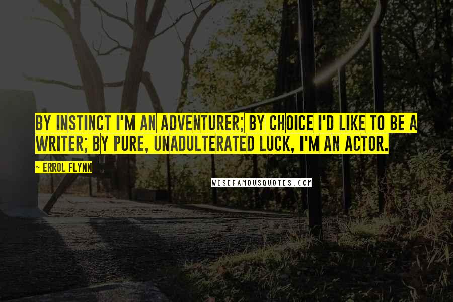 Errol Flynn Quotes: By instinct I'm an adventurer; by choice I'd like to be a writer; by pure, unadulterated luck, I'm an actor.