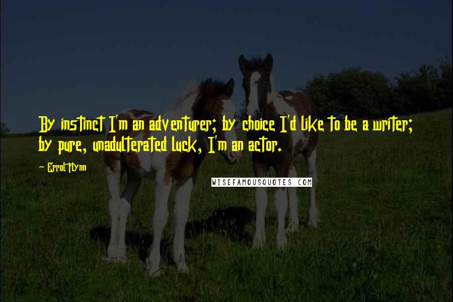 Errol Flynn Quotes: By instinct I'm an adventurer; by choice I'd like to be a writer; by pure, unadulterated luck, I'm an actor.