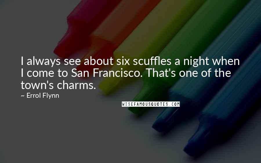 Errol Flynn Quotes: I always see about six scuffles a night when I come to San Francisco. That's one of the town's charms.