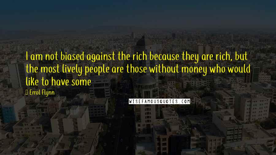 Errol Flynn Quotes: I am not biased against the rich because they are rich, but the most lively people are those without money who would like to have some