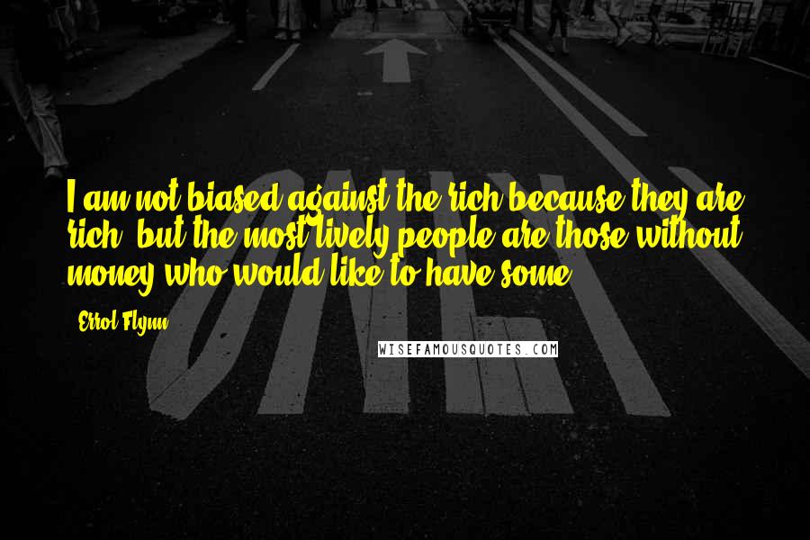 Errol Flynn Quotes: I am not biased against the rich because they are rich, but the most lively people are those without money who would like to have some