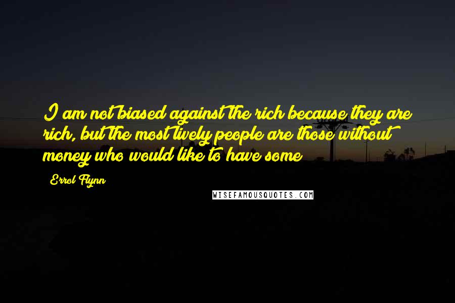 Errol Flynn Quotes: I am not biased against the rich because they are rich, but the most lively people are those without money who would like to have some