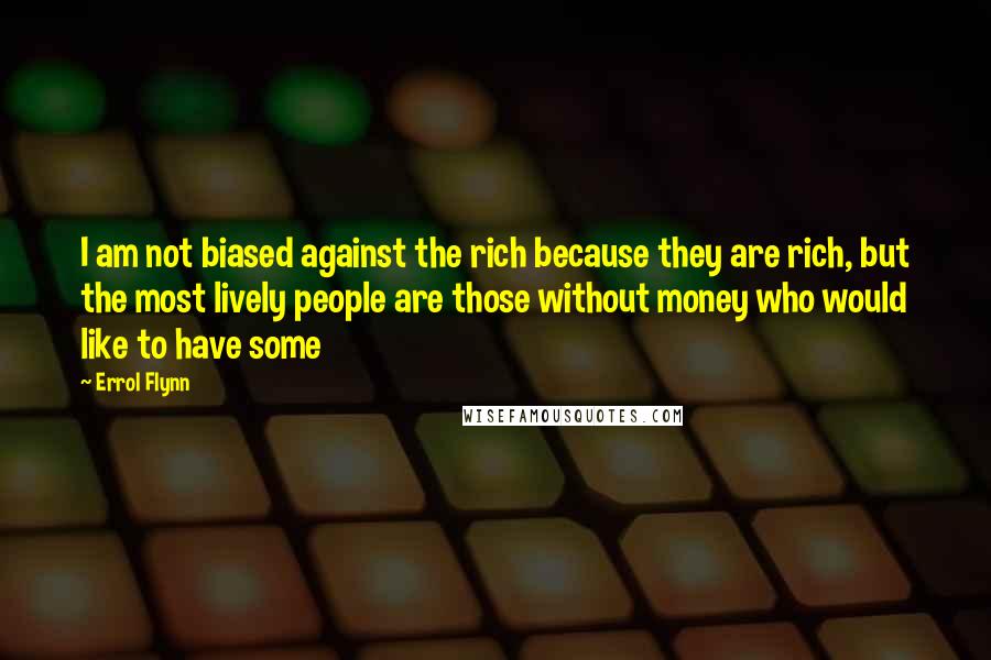 Errol Flynn Quotes: I am not biased against the rich because they are rich, but the most lively people are those without money who would like to have some