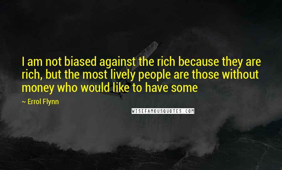 Errol Flynn Quotes: I am not biased against the rich because they are rich, but the most lively people are those without money who would like to have some