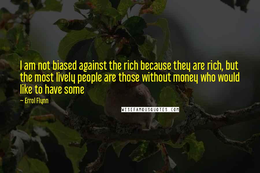 Errol Flynn Quotes: I am not biased against the rich because they are rich, but the most lively people are those without money who would like to have some