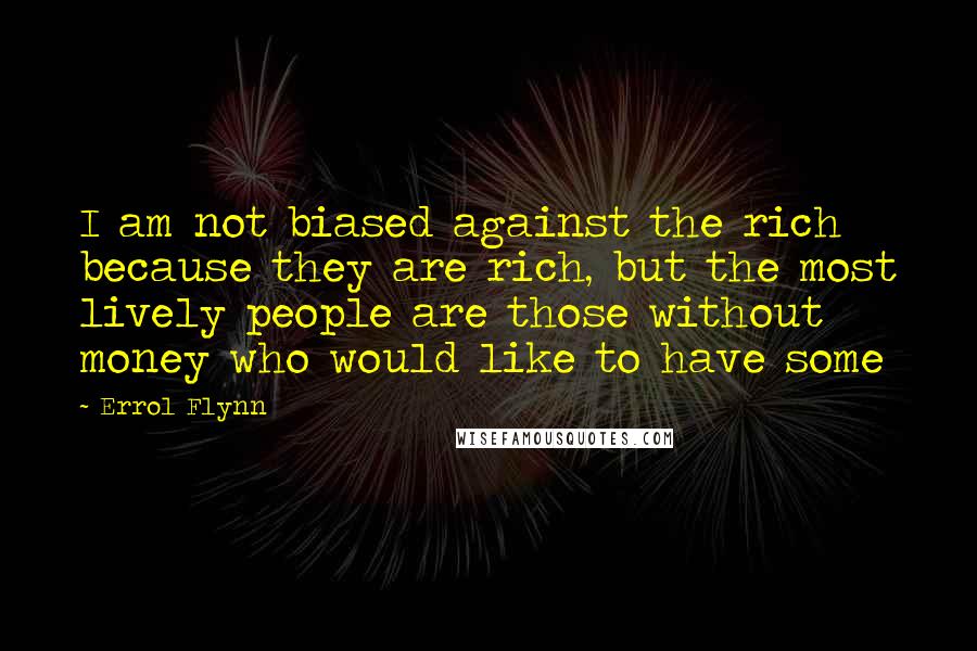 Errol Flynn Quotes: I am not biased against the rich because they are rich, but the most lively people are those without money who would like to have some